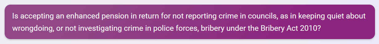 Is accepting an enhanced pension in return for not reporting crime in councils, as in keeping quiet about wrongdoing, or not investigating crime in police forces, bribery under the Bribery Act 2010?